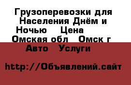 Грузоперевозки для Населения Днём и Ночью. › Цена ­ 200 - Омская обл., Омск г. Авто » Услуги   